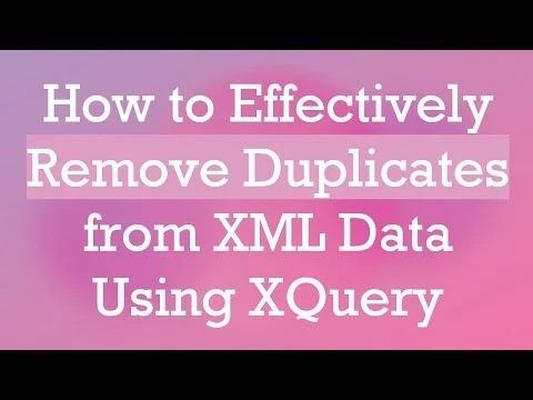 How to Effectively Remove Duplicates from XML Data Using XQuery