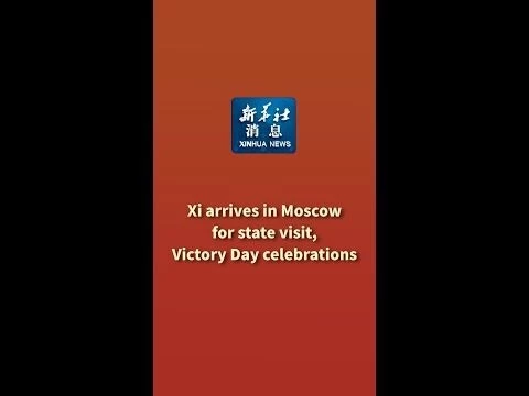 Xinhua News | Xi arrives in Moscow for state visit, Victory Day celebrations